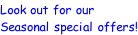 Look out for our Seasonal special offers!